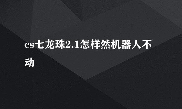 cs七龙珠2.1怎样然机器人不动