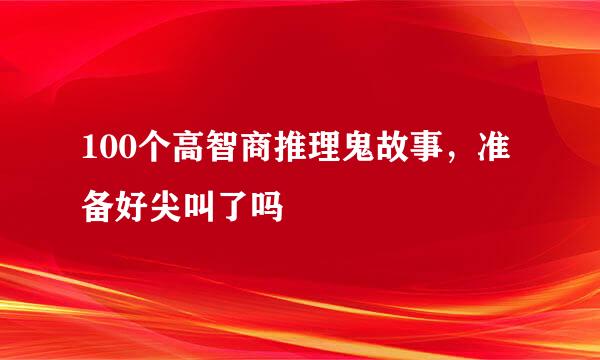 100个高智商推理鬼故事，准备好尖叫了吗