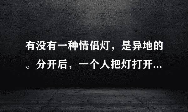 有没有一种情侣灯，是异地的。分开后，一个人把灯打开，另一个人的灯也会亮起来。