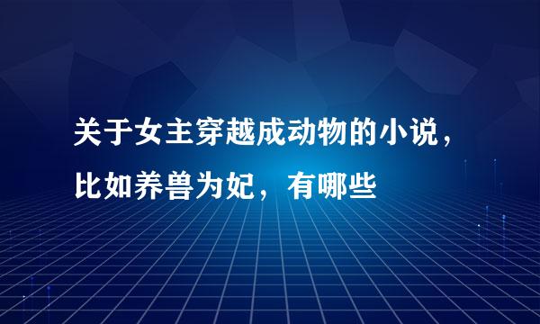 关于女主穿越成动物的小说，比如养兽为妃，有哪些