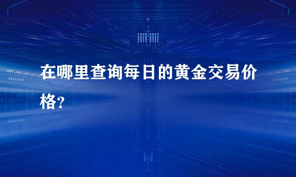 在哪里查询每日的黄金交易价格？