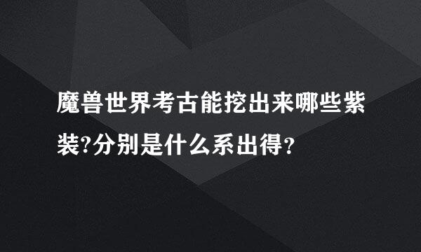 魔兽世界考古能挖出来哪些紫装?分别是什么系出得？