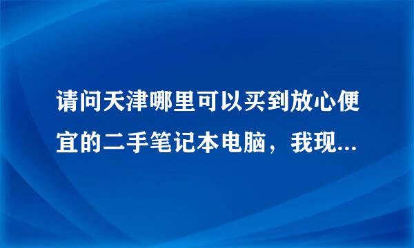 请问天津哪里可以买到放心便宜的二手笔记本电脑，我现在想买一台，可以提供个网站给我。