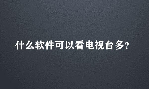 什么软件可以看电视台多？