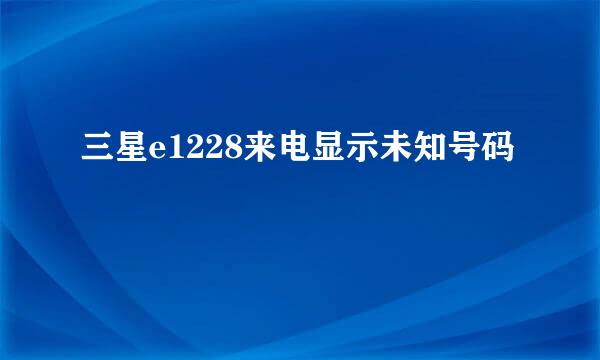 三星e1228来电显示未知号码