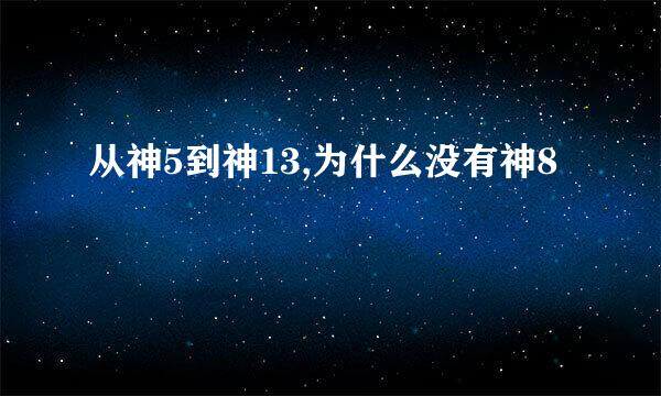 从神5到神13,为什么没有神8