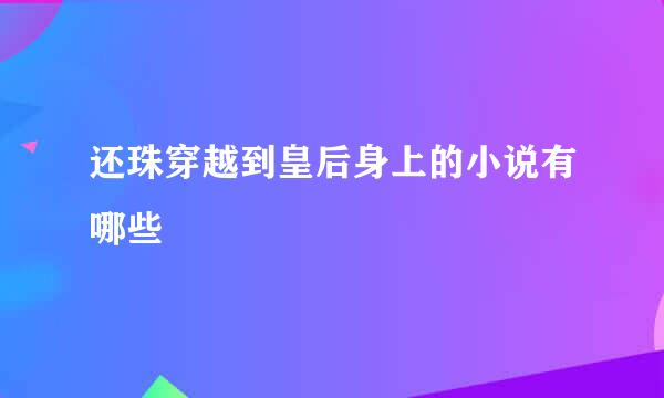 还珠穿越到皇后身上的小说有哪些