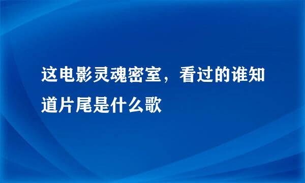 这电影灵魂密室，看过的谁知道片尾是什么歌