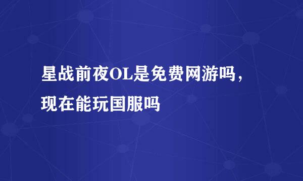 星战前夜OL是免费网游吗，现在能玩国服吗