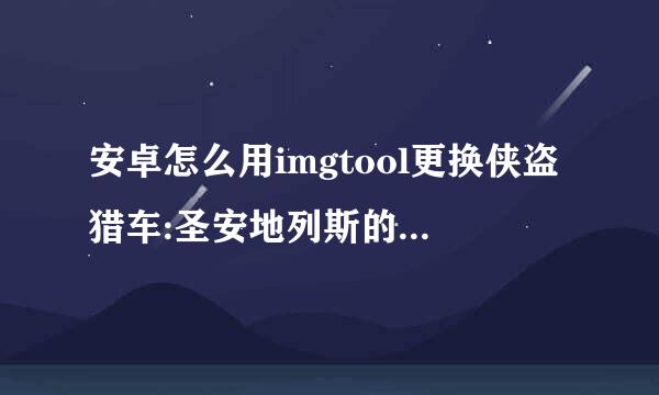 安卓怎么用imgtool更换侠盗猎车:圣安地列斯的皮肤，根本找不到gta3.img文件啊，也没找到