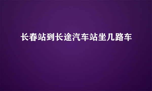 长春站到长途汽车站坐几路车