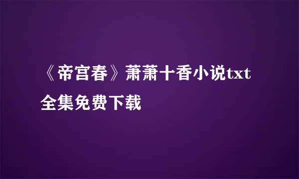 《帝宫春》萧萧十香小说txt全集免费下载