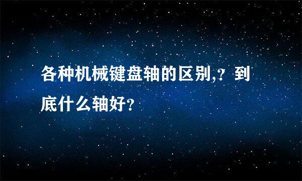 各种机械键盘轴的区别,？到底什么轴好？