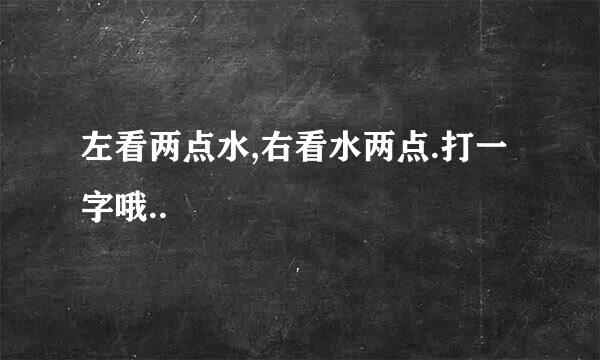 左看两点水,右看水两点.打一字哦..