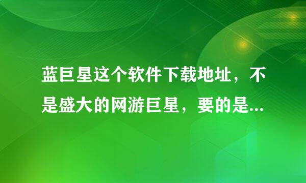 蓝巨星这个软件下载地址，不是盛大的网游巨星，要的是蓝巨星，有没有，谢谢了