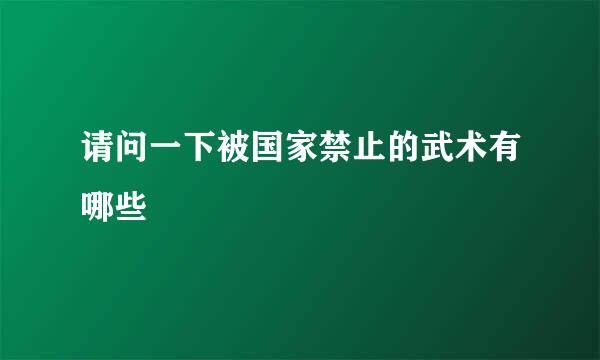 请问一下被国家禁止的武术有哪些