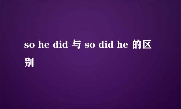 so he did 与 so did he 的区别