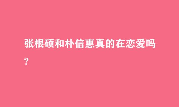 张根硕和朴信惠真的在恋爱吗?