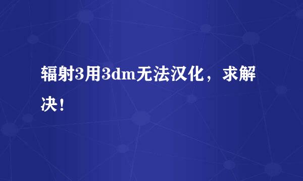 辐射3用3dm无法汉化，求解决！