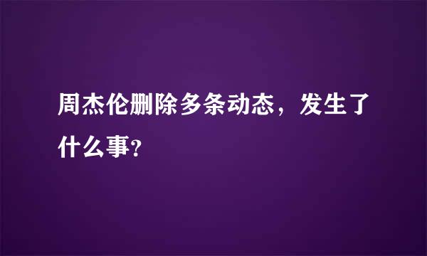 周杰伦删除多条动态，发生了什么事？