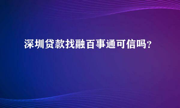 深圳贷款找融百事通可信吗？