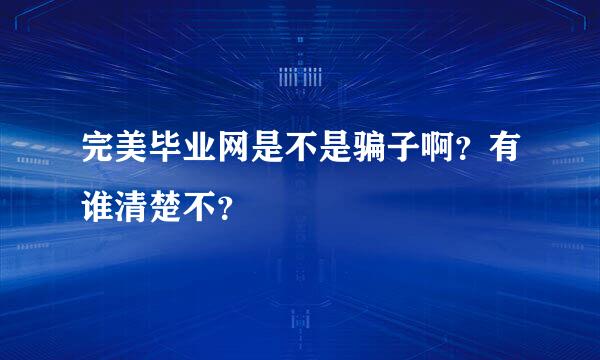 完美毕业网是不是骗子啊？有谁清楚不？