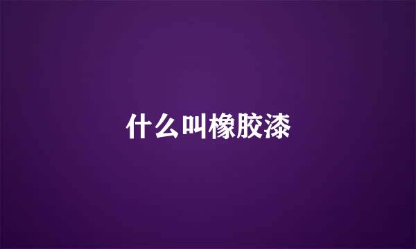 什么叫橡胶漆