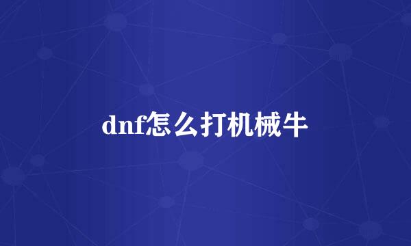 dnf怎么打机械牛