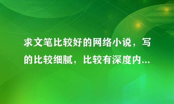 求文笔比较好的网络小说，写的比较细腻，比较有深度内涵的，读起来特幼稚的，记流水账的就算了。