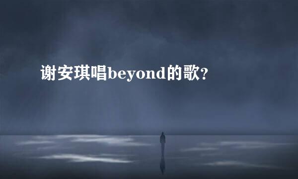 谢安琪唱beyond的歌？