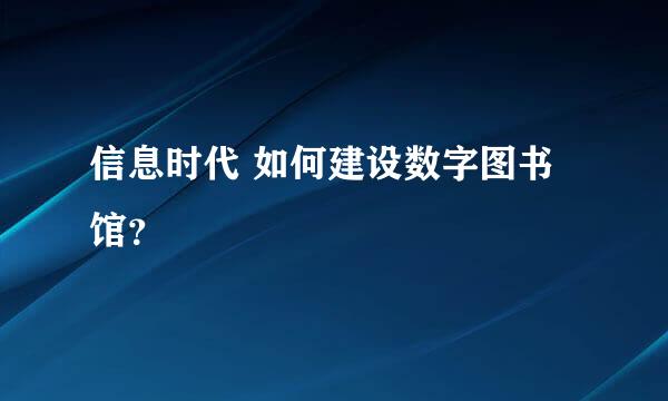 信息时代 如何建设数字图书馆？