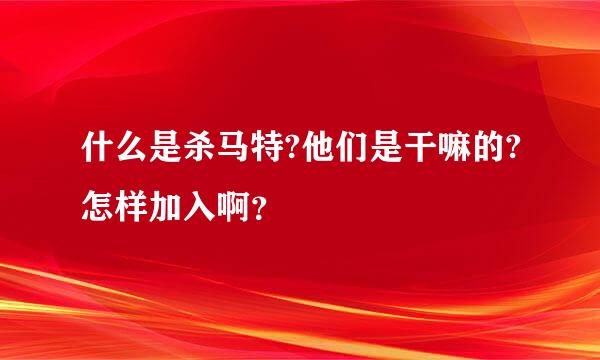 什么是杀马特?他们是干嘛的?怎样加入啊？