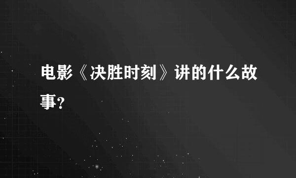 电影《决胜时刻》讲的什么故事？