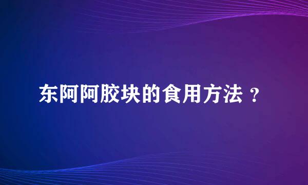 东阿阿胶块的食用方法 ？