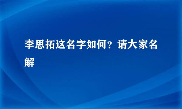 李思拓这名字如何？请大家名解