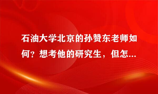 石油大学北京的孙赞东老师如何？想考他的研究生，但怎么网上有人说他人品有问题呢？