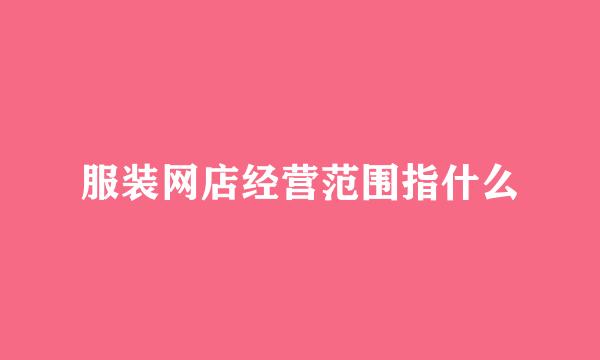 服装网店经营范围指什么