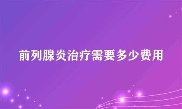 前列腺炎治疗需要多少费用