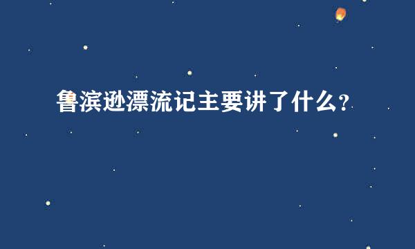 鲁滨逊漂流记主要讲了什么？