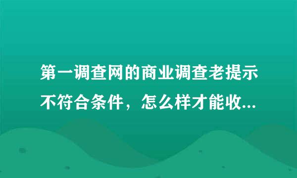 第一调查网的商业调查老提示不符合条件，怎么样才能收到更多的调查呢