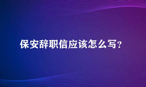 保安辞职信应该怎么写？