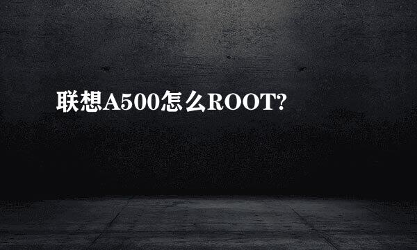 联想A500怎么ROOT?