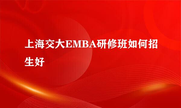 上海交大EMBA研修班如何招生好