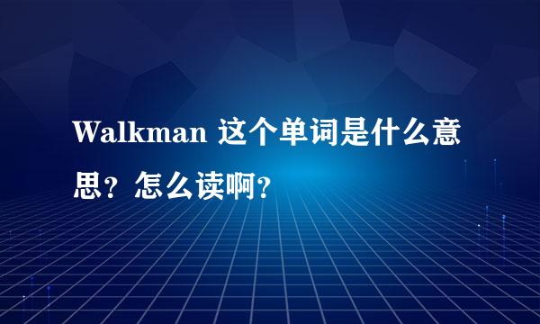 Walkman 这个单词是什么意思？怎么读啊？