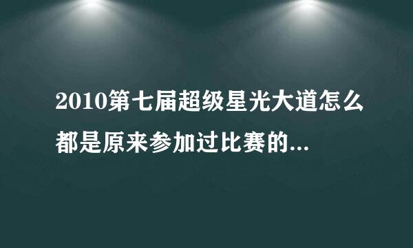 2010第七届超级星光大道怎么都是原来参加过比赛的人？像魏如昀吴忠明林道远之类的？