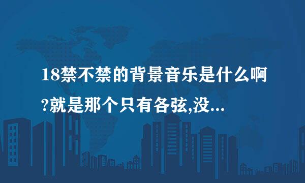 18禁不禁的背景音乐是什么啊?就是那个只有各弦,没有人唱的那\段纯音乐...