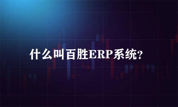 什么叫百胜ERP系统？