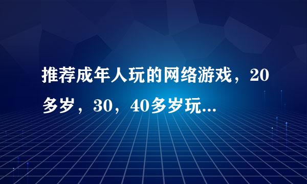 推荐成年人玩的网络游戏，20多岁，30，40多岁玩的。不要中学生在里面搞的那种，烦。