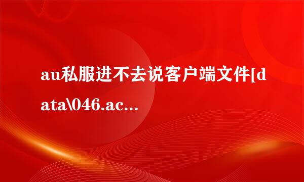 au私服进不去说客户端文件[data\046.acv缺失或不正确请下载最新客户端是怎么回事?