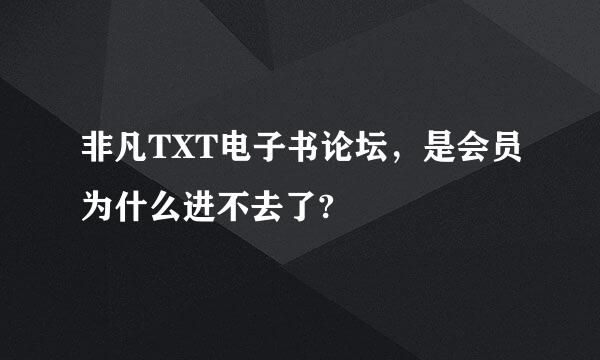 非凡TXT电子书论坛，是会员为什么进不去了?